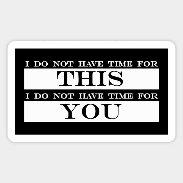 I do not have time for this I do not have time for you Magnet by NotComplainingJustAsking